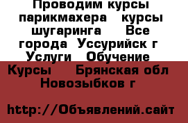 Проводим курсы парикмахера , курсы шугаринга , - Все города, Уссурийск г. Услуги » Обучение. Курсы   . Брянская обл.,Новозыбков г.